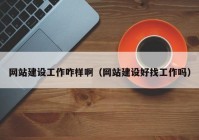 網(wǎng)站建設(shè)工作咋樣?。ňW(wǎng)站建設(shè)好找工作嗎）