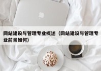 網(wǎng)站建設(shè)與管理專(zhuān)業(yè)概述（網(wǎng)站建設(shè)與管理專(zhuān)業(yè)前景如何）