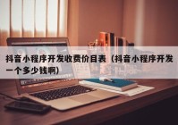 抖音小程序開發(fā)收費價目表（抖音小程序開發(fā)一個多少錢?。? /></a>
		</div>
		<div   id=