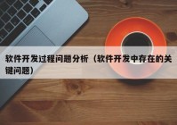軟件開(kāi)發(fā)過(guò)程問(wèn)題分析（軟件開(kāi)發(fā)中存在的關(guān)鍵問(wèn)題）
