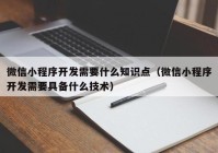 微信小程序開發(fā)需要什么知識點（微信小程序開發(fā)需要具備什么技術）